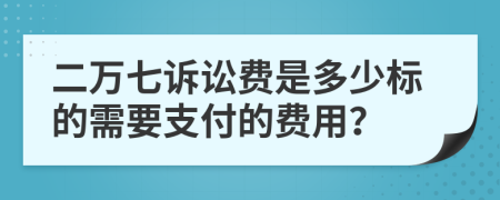 二萬(wàn)七訴訟費是多少標的需要支付的費用？