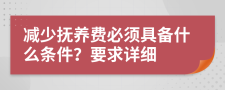 減少撫養(yǎng)費(fèi)必須具備什么條件？要求詳細(xì)