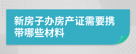 新房子辦房產(chǎn)證需要攜帶哪些材料