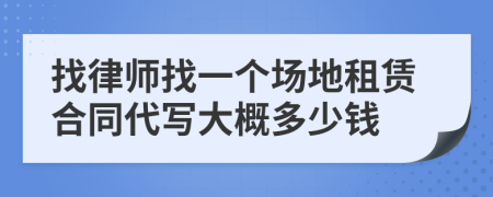 找律師找一個場地租賃合同代寫大概多少錢