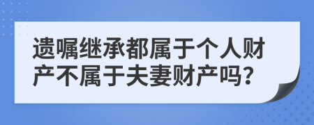 遺囑繼承都屬于個(gè)人財產(chǎn)不屬于夫妻財產(chǎn)嗎？