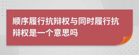順序履行抗辯權(quán)與同時(shí)履行抗辯權(quán)是一個(gè)意思嗎