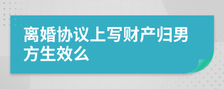 離婚協(xié)議上寫財(cái)產(chǎn)歸男方生效么