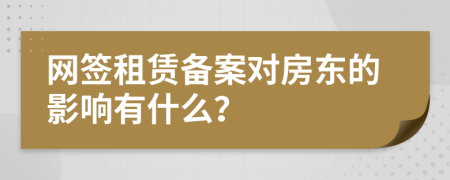 網(wǎng)簽租賃備案對房東的影響有什么？