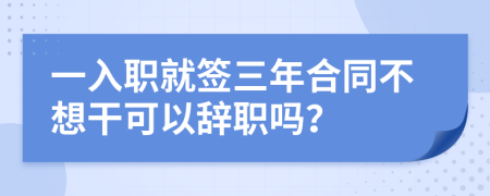 一入職就簽三年合同不想干可以辭職嗎？