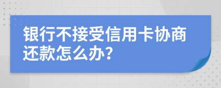 銀行不接受信用卡協(xié)商還款怎么辦？