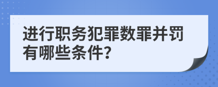 進(jìn)行職務(wù)犯罪數(shù)罪并罰有哪些條件？