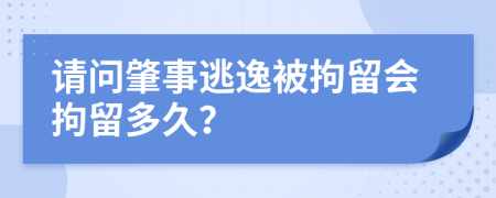 請問肇事逃逸被拘留會拘留多久？