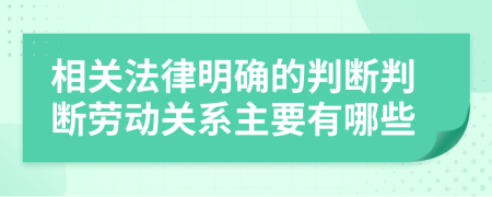 相關(guān)法律明確的判斷判斷勞動關(guān)系主要有哪些