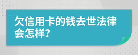 欠信用卡的錢去世法律會(huì)怎樣？