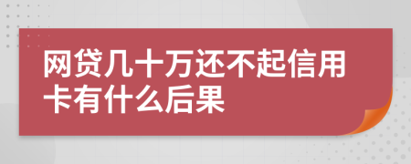 網(wǎng)貸幾十萬還不起信用卡有什么后果