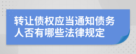 轉讓債權應當通知債務人否有哪些法律規(guī)定