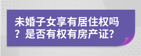 未婚子女享有居住權(quán)嗎？是否有權(quán)有房產(chǎn)證？