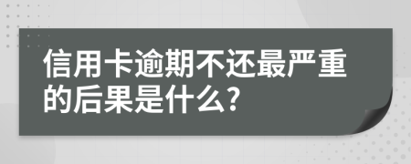 信用卡逾期不還最嚴(yán)重的后果是什么?