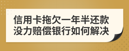 信用卡拖欠一年半還款沒力賠償銀行如何解決