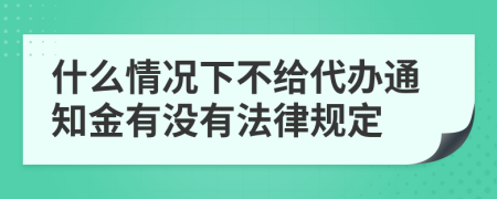 什么情況下不給代辦通知金有沒(méi)有法律規(guī)定