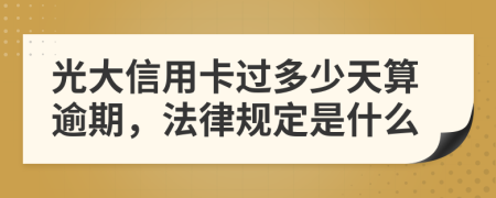 光大信用卡過(guò)多少天算逾期，法律規(guī)定是什么