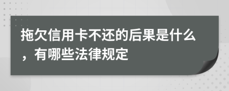 拖欠信用卡不還的后果是什么，有哪些法律規(guī)定