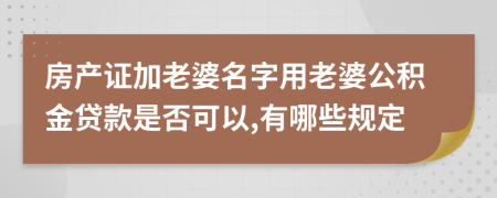 房產(chǎn)證加老婆名字用老婆公積金貸款是否可以,有哪些規(guī)定