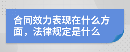 合同效力表現(xiàn)在什么方面，法律規(guī)定是什么