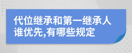 代位繼承和第一繼承人誰優(yōu)先,有哪些規(guī)定