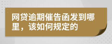 網(wǎng)貸逾期催告函發(fā)到哪里，該如何規(guī)定的