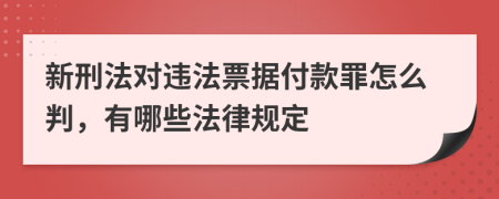 新刑法對(duì)違法票據(jù)付款罪怎么判，有哪些法律規(guī)定