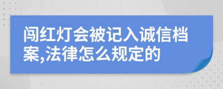 闖紅燈會(huì)被記入誠(chéng)信檔案,法律怎么規(guī)定的