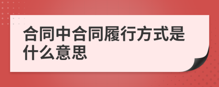 合同中合同履行方式是什么意思