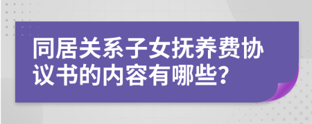 同居關(guān)系子女撫養(yǎng)費協(xié)議書的內(nèi)容有哪些？