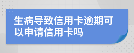 生病導(dǎo)致信用卡逾期可以申請信用卡嗎