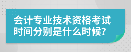 會計(jì)專業(yè)技術(shù)資格考試時間分別是什么時候？