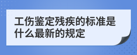 工傷鑒定殘疾的標(biāo)準(zhǔn)是什么最新的規(guī)定