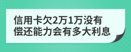 信用卡欠2萬1萬沒有償還能力會有多大利息