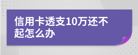信用卡透支10萬還不起怎么辦