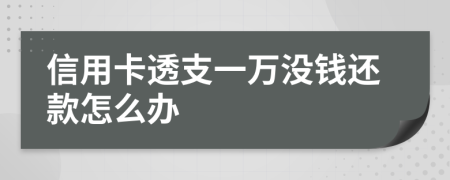 信用卡透支一萬沒錢還款怎么辦
