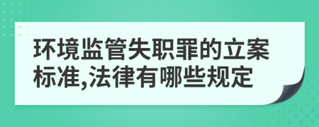 環(huán)境監(jiān)管失職罪的立案標(biāo)準(zhǔn),法律有哪些規(guī)定