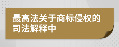 最高法關(guān)于商標(biāo)侵權(quán)的司法解釋中