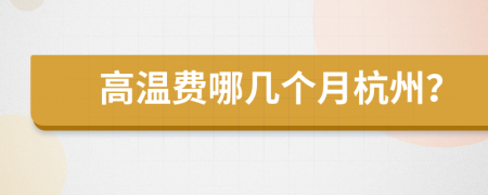 高溫費(fèi)哪幾個(gè)月杭州？