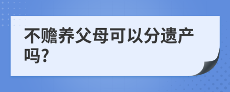 不贍養(yǎng)父母可以分遺產(chǎn)嗎?
