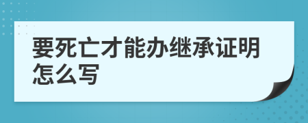 要死亡才能辦繼承證明怎么寫
