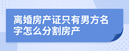 離婚房產(chǎn)證只有男方名字怎么分割房產(chǎn)