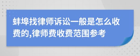 蚌埠找律師訴訟一般是怎么收費(fèi)的,律師費(fèi)收費(fèi)范圍參考