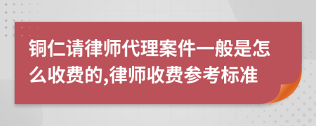 銅仁請律師代理案件一般是怎么收費的,律師收費參考標(biāo)準(zhǔn)