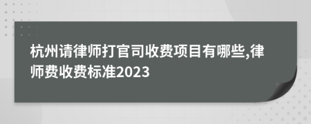 杭州請(qǐng)律師打官司收費(fèi)項(xiàng)目有哪些,律師費(fèi)收費(fèi)標(biāo)準(zhǔn)2023