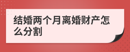 結(jié)婚兩個(gè)月離婚財(cái)產(chǎn)怎么分割
