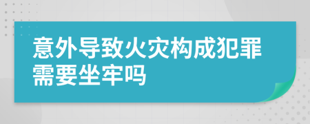 意外導致火災構成犯罪需要坐牢嗎