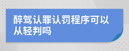 醉駕認(rèn)罪認(rèn)罰程序可以從輕判嗎