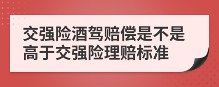 交強(qiáng)險(xiǎn)酒駕賠償是不是高于交強(qiáng)險(xiǎn)理賠標(biāo)準(zhǔn)