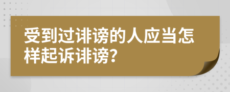 受到過誹謗的人應(yīng)當(dāng)怎樣起訴誹謗？